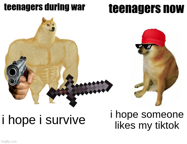 then vs. now | teenagers during war; teenagers now; i hope i survive; i hope someone likes my tiktok | image tagged in memes,buff doge vs cheems | made w/ Imgflip meme maker