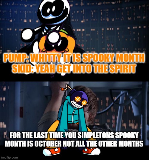 Whitty needs to get into the spirit | PUMP: WHITTY IT IS SPOOKY MONTH
SKID: YEAH GET INTO THE SPIRIT; FOR THE LAST TIME YOU SIMPLETONS SPOOKY MONTH IS OCTOBER NOT ALL THE OTHER MONTHS | image tagged in memes,star wars no | made w/ Imgflip meme maker