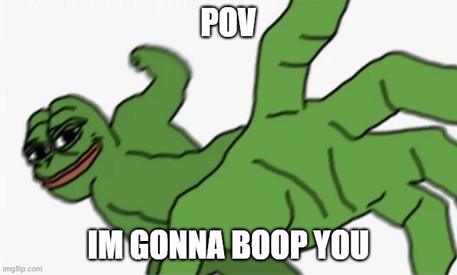 pepe punch | POV IM GONNA BOOP YOU | image tagged in pepe punch | made w/ Imgflip meme maker