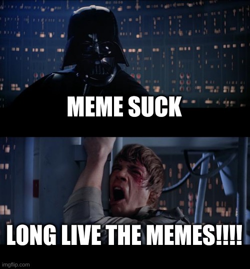 Star Wars No | MEME SUCK; LONG LIVE THE MEMES!!!! | image tagged in memes,star wars no | made w/ Imgflip meme maker