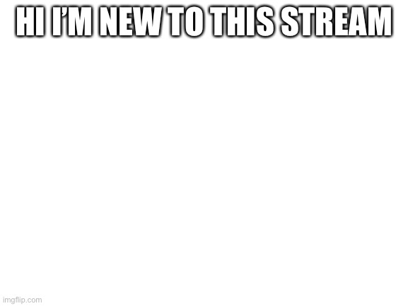 cool, thx for joining |  HI I’M NEW TO THIS STREAM | image tagged in blank white template | made w/ Imgflip meme maker