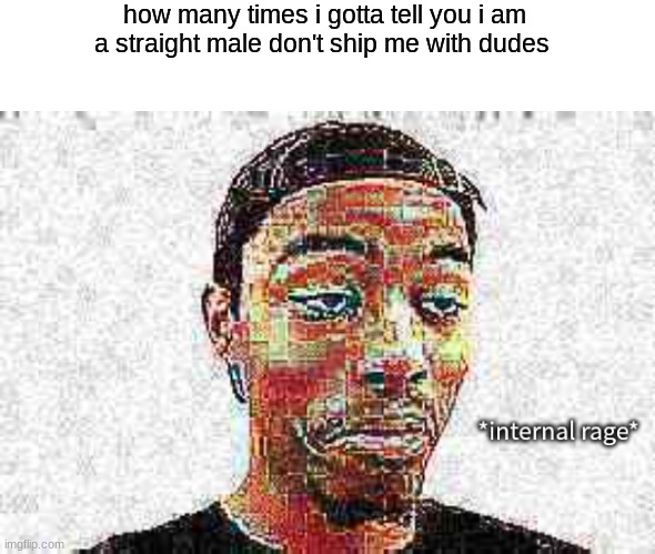 Dehydrated | how many times i gotta tell you i am a straight male don't ship me with dudes | image tagged in caleb city internal rage | made w/ Imgflip meme maker