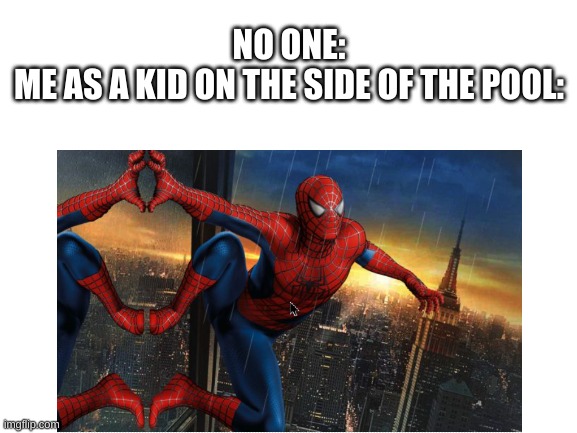 Its true tho | NO ONE:
ME AS A KID ON THE SIDE OF THE POOL: | image tagged in spiderman,childhood | made w/ Imgflip meme maker