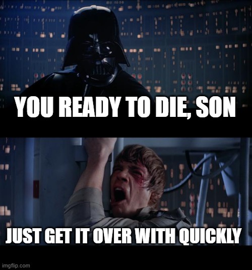 Star Wars No Meme | YOU READY TO DIE, SON; JUST GET IT OVER WITH QUICKLY | image tagged in memes,star wars no | made w/ Imgflip meme maker