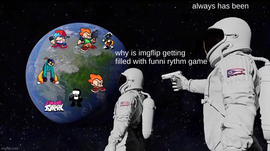 rhythm games take over!1! | always has been; why is imgflip getting filled with funni rythm game | image tagged in memes,always has been | made w/ Imgflip meme maker