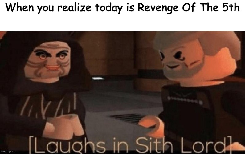 yep | When you realize today is Revenge Of The 5th | image tagged in laughs in sith lord,revenge of the sith,may the 4th | made w/ Imgflip meme maker