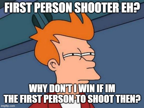 Justa bunch of false marketing |  FIRST PERSON SHOOTER EH? WHY DON'T I WIN IF IM THE FIRST PERSON TO SHOOT THEN? | image tagged in memes,futurama fry | made w/ Imgflip meme maker