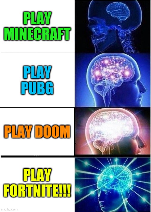 WHEN U PLAY... | PLAY MINECRAFT; PLAY PUBG; PLAY DOOM; PLAY FORTNITE!!! | image tagged in memes,expanding brain | made w/ Imgflip meme maker
