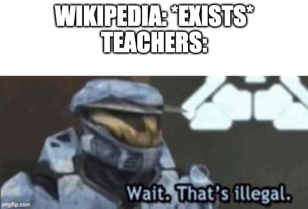 Teachers and Wikipedia | WIKIPEDIA: *EXISTS*
TEACHERS: | image tagged in wait that's illegal | made w/ Imgflip meme maker