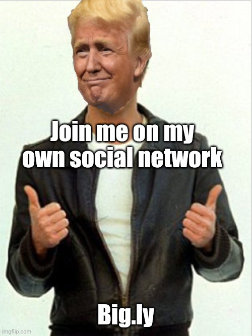 Fonzie Trump | Join me on my own social network; Big.ly | image tagged in fonzie trump | made w/ Imgflip meme maker
