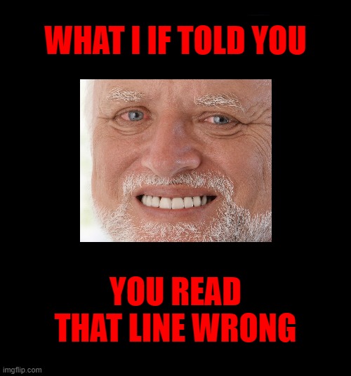 H A H A H A! Did you get it first try? | WHAT I IF TOLD YOU; YOU READ THAT LINE WRONG | image tagged in memes,look again,i if | made w/ Imgflip meme maker
