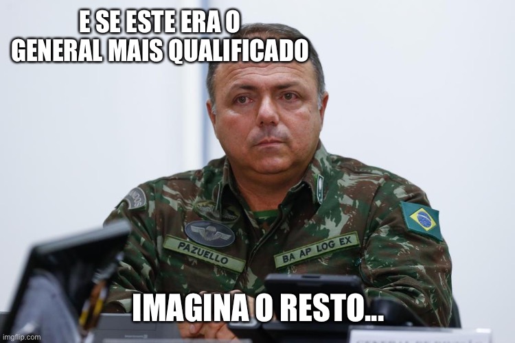 General pazuelo | E SE ESTE ERA O GENERAL MAIS QUALIFICADO; IMAGINA O RESTO... | image tagged in general pazuelo,bolsonaro,direita | made w/ Imgflip meme maker