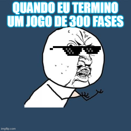 Y U No Meme | QUANDO EU TERMINO UM JOGO DE 300 FASES | image tagged in memes,y u no | made w/ Imgflip meme maker