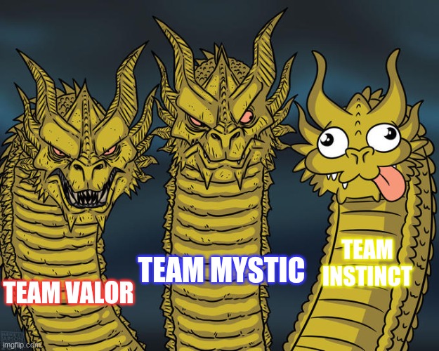 pokemon go in a nutshell | TEAM INSTINCT; TEAM MYSTIC; TEAM VALOR | image tagged in three-headed dragon | made w/ Imgflip meme maker