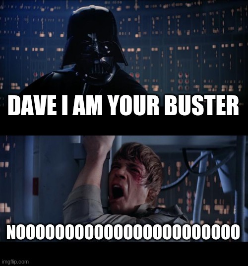 Star Wars No Meme | DAVE I AM YOUR BUSTER; NOOOOOOOOOOOOOOOOOOOOOOO | image tagged in memes,star wars no,funny,fun,funny memes | made w/ Imgflip meme maker