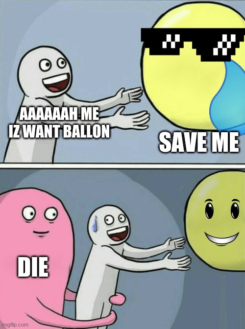 random | AAAAAAH ME IZ WANT BALLON; SAVE ME; DIE | image tagged in memes,running away balloon | made w/ Imgflip meme maker