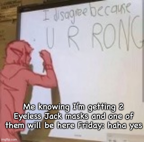 I disagree because u r rong | Me knowing I’m getting 2 Eyeless Jack masks and one of them will be here Friday: haha yes | image tagged in i disagree because u r rong | made w/ Imgflip meme maker