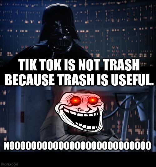 Star Wars No Meme | TIK TOK IS NOT TRASH BECAUSE TRASH IS USEFUL. NOOOOOOOOOOOOOOOOOOOOOOOOOO | image tagged in memes,star wars no | made w/ Imgflip meme maker