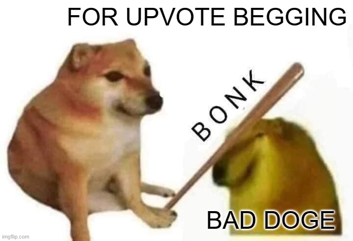 Doge bonk | FOR UPVOTE BEGGING BAD DOGE | image tagged in doge bonk | made w/ Imgflip meme maker