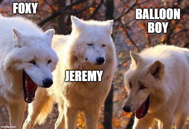 creative title | FOXY; BALLOON BOY; JEREMY | image tagged in laughing wolf | made w/ Imgflip meme maker