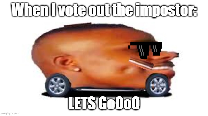LETS GoOOOOoOooO | When I vote out the impostor:; LETS GoOoO | image tagged in dababy car,lol | made w/ Imgflip meme maker