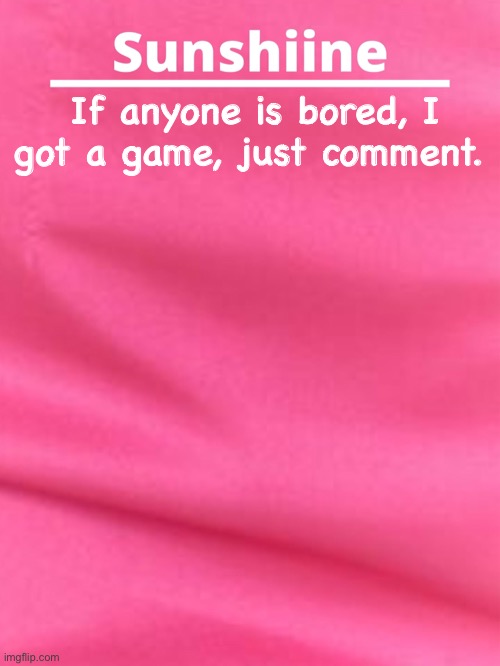 If anyone is bored, I got a game, just comment. | made w/ Imgflip meme maker
