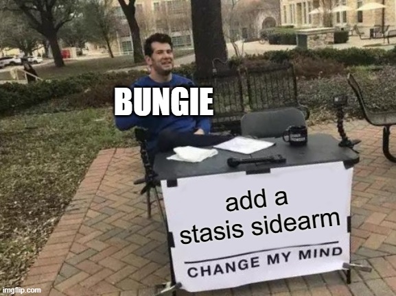 Change My Mind | BUNGIE; add a stasis sidearm | image tagged in memes,change my mind | made w/ Imgflip meme maker