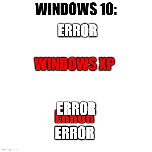 error | ERROR; WINDOWS 10:; WINDOWS XP; ERROR; ERROR; ERROR; ERROR | image tagged in memes,blank transparent square | made w/ Imgflip meme maker