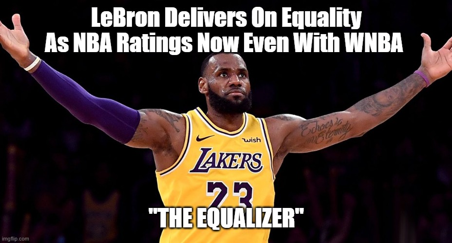 The Equalizer | LeBron Delivers On Equality As NBA Ratings Now Even With WNBA; "THE EQUALIZER" | image tagged in lebron james,equality,funny | made w/ Imgflip meme maker