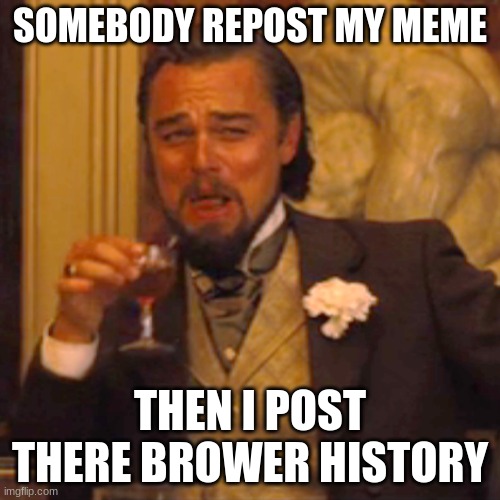 I hate when people do this XD | SOMEBODY REPOST MY MEME; THEN I POST THERE BROWER HISTORY | image tagged in memes,laughing leo | made w/ Imgflip meme maker