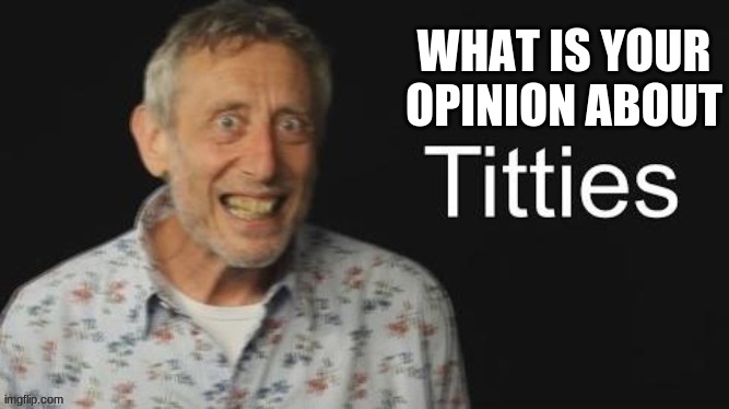 Micheal Rosen titties | WHAT IS YOUR OPINION ABOUT | image tagged in micheal rosen no context | made w/ Imgflip meme maker