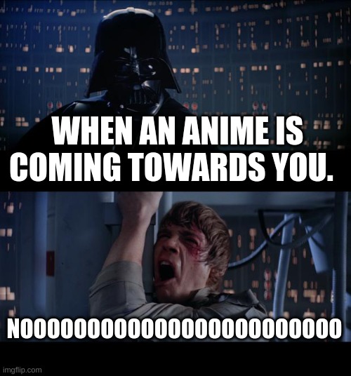 Star Wars No Meme | WHEN AN ANIME IS COMING TOWARDS YOU. NOOOOOOOOOOOOOOOOOOOOOOOO | image tagged in memes,star wars no | made w/ Imgflip meme maker