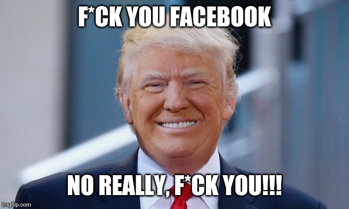 Trump | F*CK YOU FACEBOOK; NO REALLY, F*CK YOU!!! | image tagged in facebook | made w/ Imgflip meme maker