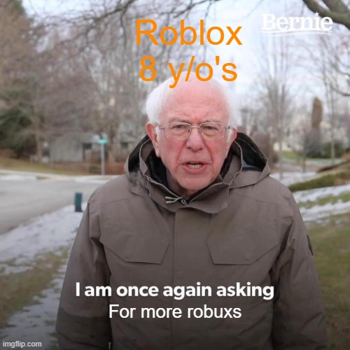 I want robux |  Roblox 8 y/o's; For more robuxs | image tagged in memes,bernie i am once again asking for your support | made w/ Imgflip meme maker