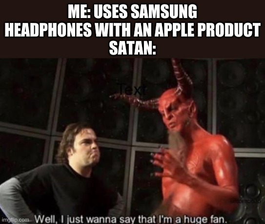 True story | ME: USES SAMSUNG HEADPHONES WITH AN APPLE PRODUCT
SATAN: | image tagged in know your meme well i just wanna say that i'm a huge fan | made w/ Imgflip meme maker