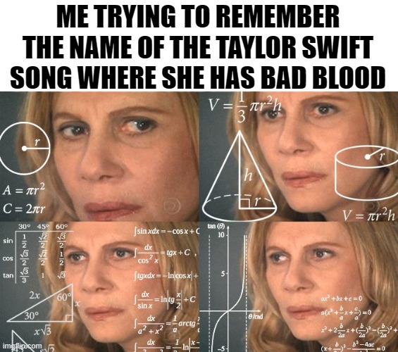 whats it name tho | ME TRYING TO REMEMBER THE NAME OF THE TAYLOR SWIFT SONG WHERE SHE HAS BAD BLOOD | image tagged in calculating meme,taylor swift | made w/ Imgflip meme maker