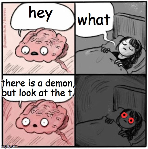 dang | what; hey; there is a demon, but look at the t. | image tagged in brain before sleep,demon,memes,funny | made w/ Imgflip meme maker