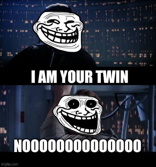 Star Wars No Meme | I AM YOUR TWIN; NOOOOOOOOOOOOOO | image tagged in memes,star wars no | made w/ Imgflip meme maker