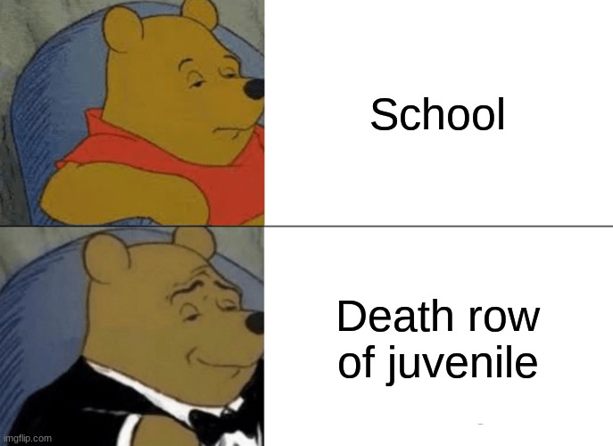 This is obvious | School; Death row of juvenile | image tagged in memes,tuxedo winnie the pooh | made w/ Imgflip meme maker