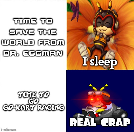 Charmy bee really do be like dat in sonic forces | TIME TO SAVE THE WORLD FROM DR. EGGMAN; I sleep; TIME TO GO GO-KART RACING; REAL CRAP | image tagged in i sleep real shit,memes | made w/ Imgflip meme maker