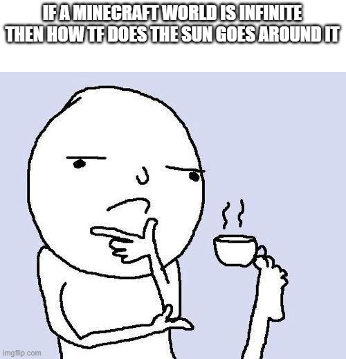 thinking meme | IF A MINECRAFT WORLD IS INFINITE THEN HOW TF DOES THE SUN GOES AROUND IT | image tagged in thinking meme,minecraft | made w/ Imgflip meme maker