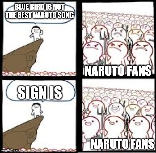 Naruto meme | BLUE BIRD IS NOT THE BEST NARUTO SONG; NARUTO FANS; SIGN IS; NARUTO FANS | image tagged in angry then happy | made w/ Imgflip meme maker