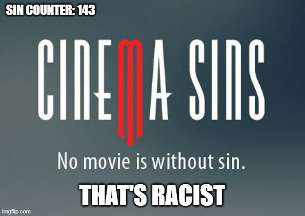 Cinema sins | SIN COUNTER: 143 THAT'S RACIST | image tagged in cinema sins | made w/ Imgflip meme maker