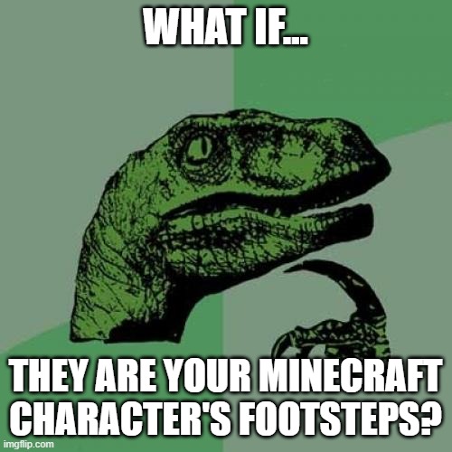 Philosoraptor Meme | WHAT IF... THEY ARE YOUR MINECRAFT CHARACTER'S FOOTSTEPS? | image tagged in memes,philosoraptor | made w/ Imgflip meme maker