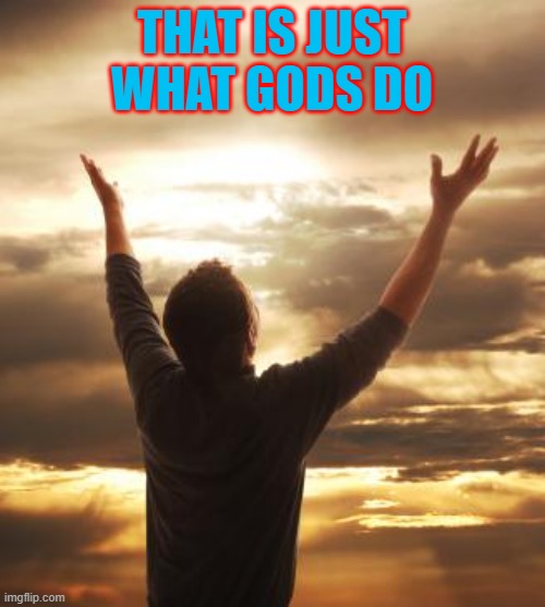 THANK GOD | THAT IS JUST WHAT GODS DO | image tagged in thank god | made w/ Imgflip meme maker