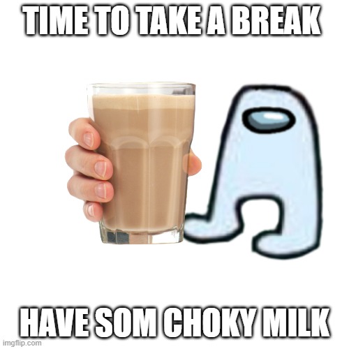 break time!!! | TIME TO TAKE A BREAK; HAVE SOM CHOKY MILK | image tagged in among us,relax,choccy milk | made w/ Imgflip meme maker