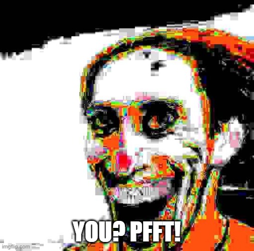 YOU? PFFT! | made w/ Imgflip meme maker