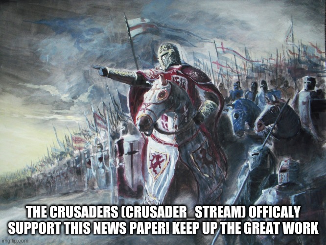 Crusader | THE CRUSADERS (CRUSADER_STREAM) OFFICALY SUPPORT THIS NEWS PAPER! KEEP UP THE GREAT WORK | image tagged in crusader | made w/ Imgflip meme maker