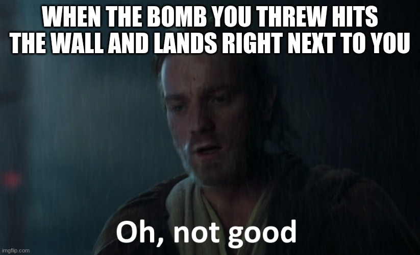 oh not good.. | WHEN THE BOMB YOU THREW HITS THE WALL AND LANDS RIGHT NEXT TO YOU | image tagged in oh not good,online gaming,shooting,video games,star wars prequels,star wars meme | made w/ Imgflip meme maker