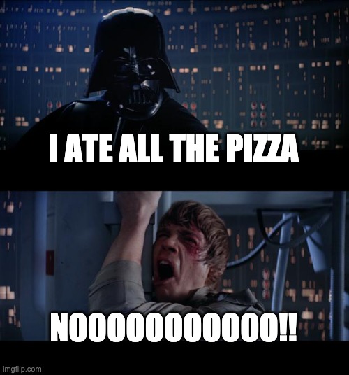 i ate it all | I ATE ALL THE PIZZA; NOOOOOOOOOOO!! | image tagged in memes,star wars no | made w/ Imgflip meme maker